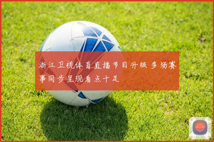 浙江卫视体育直播节目升级 多场赛事同步呈现看点十足