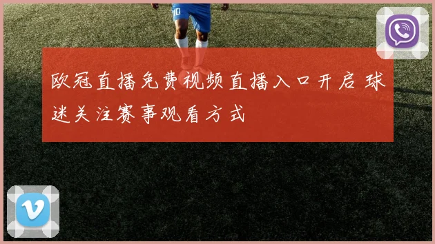 欧冠直播免费视频直播入口开启 球迷关注赛事观看方式