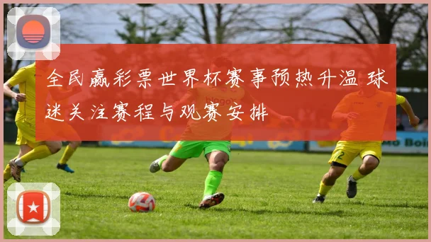 全民赢彩票世界杯赛事预热升温 球迷关注赛程与观赛安排